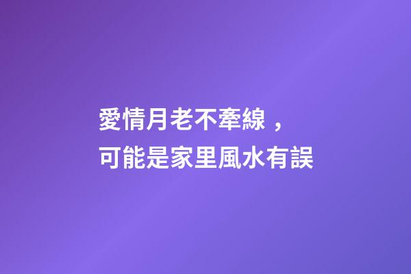 愛情月老不牽線，可能是家里風水有誤